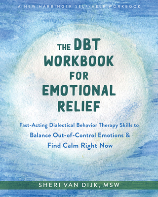 The Dbt Workbook for Emotional Relief: Fast-Acting Dialectical Behavior Therapy Skills to Balance Out-Of-Control Emotions and Find Calm Right Now - Van Dijk, Sheri, MSW