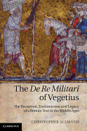 The De Re Militari of Vegetius: The Reception, Transmission and Legacy of a Roman Text in the Middle Ages