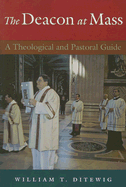 The Deacon at Mass: A Theological and Pastoral Guide