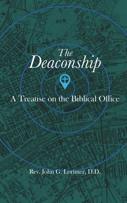 The Deaconship: A Treatise on the Biblical Office - Hopper, Tim (Editor), and Willborn, C N (Foreword by), and Lorimer, John G