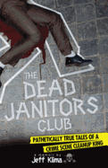 The Dead Janitors Club: Pathetically True Tales of a Crime Scene Cleanup King