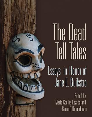 The Dead Tell Tales: Essays in Honor of Jane E. Buikstra - Lozada, Maria Cecilia (Editor), and O'Donnabhain, Barra (Editor)