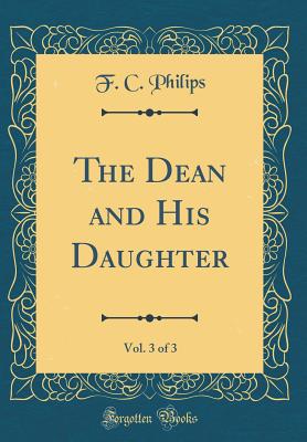 The Dean and His Daughter, Vol. 3 of 3 (Classic Reprint) - Philips, F C