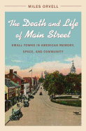 The Death and Life of Main Street: Small Towns in American Memory, Space, and Community