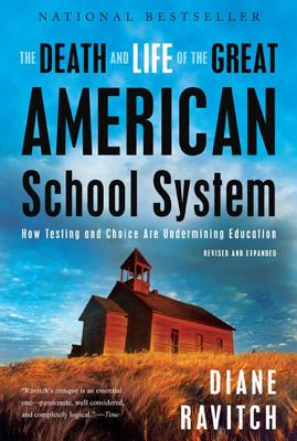 The Death and Life of the Great American School System: How Testing and Choice Are Undermining Education - Ravitch, Diane