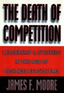 The Death of Competition - Leadership & Strategy in the Age of Business Ecosystems