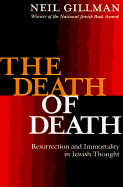 The Death of Death: Resurrection and Immortality in Jewish Thought - Gillman, Neil, Rabbi, PhD