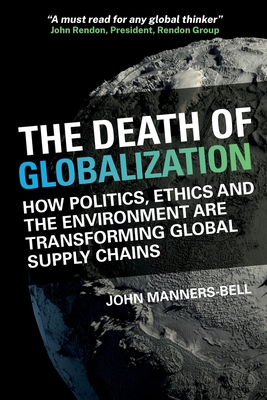 The Death of Globalization: How Politics, Ethics and the Environment are Shaping Global Supply Chains - Manners-Bell, John