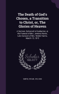 The Death of God's Chosen, a Transition to Christ, or, The Glories of Heaven: A Sermon, Delivered in Dunbarton, at the Funeral of Mrs. Jemima Harris, Late Consort of Rev. Walter Harris, March 15, 1815