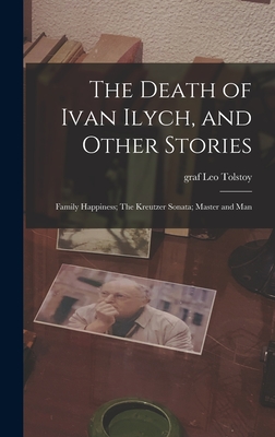The Death of Ivan Ilych, and Other Stories: Family Happiness; The Kreutzer Sonata; Master and Man - Tolstoy, Leo Graf (Creator)