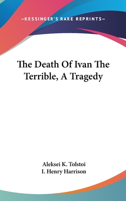 The Death Of Ivan The Terrible, A Tragedy - Tolstoy, Aleksey Konstantinovich, and Harrison, I Henry (Translated by)