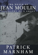 The Death of Jean Moulin: Biography of a Ghost - Marnham, Patrick