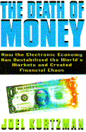 The Death of Money: How the Electronic Economy Has Destabilized the World's Markets and Created Financial Chaos - Kurtzman, Joel