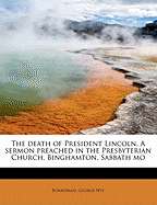 The Death of President Lincoln. a Sermon Preached in the Presbyterian Church, Binghamton, Sabbath Mo