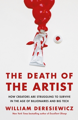 The Death of the Artist: How Creators Are Struggling to Survive in the Age of Billionaires and Big Tech - Deresiewicz, William