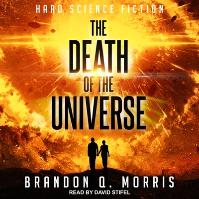 The Death of the Universe: Hard Science Fiction - Morris, Brandon Q, and Stifel, David (Read by)