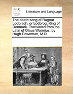 The Death-Song of Ragnar Lodbrach, or Lodbrog, King of Denmark. Translated from the Latin of Olaus Wormius, by Hugh Downman, M.D