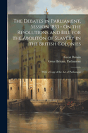 The Debates in Parliament, Session 1833 - On the Resolutions and Bill for the Aboliton of Slavery in the British Colonies: With a Copy of the Act of Parliament