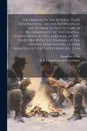 The Debates in the Several State Conventions, on the Adoption of the Federal Constitution, as Recommended by the General Convention at Philadelphia, in 1787, Together With the Journal of the Federal Convention, Luther Martin's Letter, Yates's Minutes...