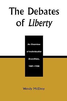 The Debates of Liberty: An Overview of Individualist Anarchism, 1881-1908 - McElroy, Wendy