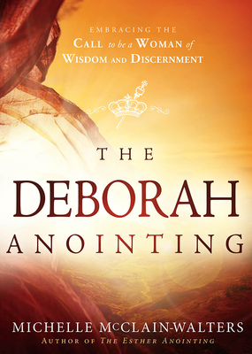 The Deborah Anointing: Embracing the Call to Be a Woman of Wisdom and Discernment - McClain-Walters, Michelle