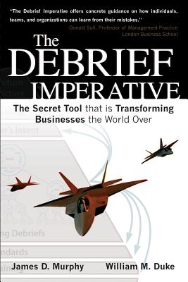 The Debrief Imperative: Fighter Pilots and The Secret Tool That Is Transforming Businesses The World over - Murphy, James D, and Duke, William M