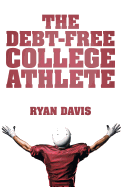 The Debt-Free College Athlete: Attend Your Dream School. Get Recruited. Graduate 100% Debt-Free.