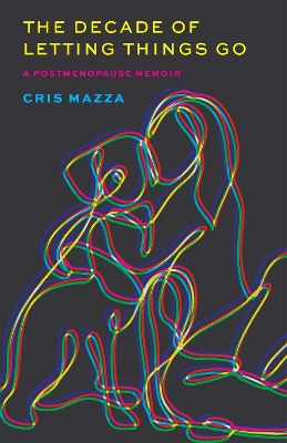 The Decade of Letting Things Go: A Postmenopause Memoir - Mazza, Cris