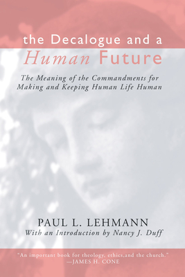 The Decalogue and a Human Future: The Meaning of the Commandments for Making and Keeping Human Life Human - Lehmann, Paul L