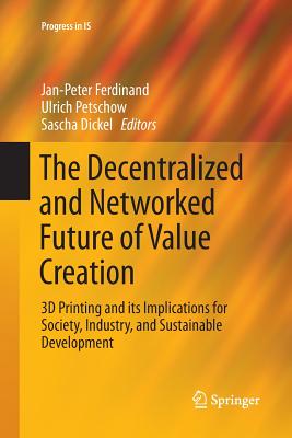 The Decentralized and Networked Future of Value Creation: 3D Printing and Its Implications for Society, Industry, and Sustainable Development - Ferdinand, Jan-Peter (Editor), and Petschow, Ulrich (Editor), and Dickel, Sascha (Editor)