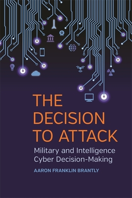The Decision to Attack: Military and Intelligence Cyber Decision-Making - Brantly, Aaron Franklin