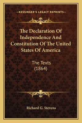 The Declaration of Independence and Constitution of the Unitthe Declaration of Independence and Constitution of the United States of America Ed States of America: The Texts (1864) the Texts (1864) - Stevens, Richard G