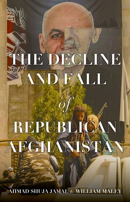 The Decline and Fall of Republican Afghanistan - Jamal, Ahmad Shuja, and Maley, William