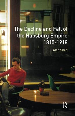 The Decline and Fall of the Habsburg Empire, 1815-1918 - Sked, Alan