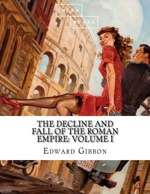 The Decline and Fall of the Roman Empire: Volume I - Blake, Sheba, and Gibbon, Edward