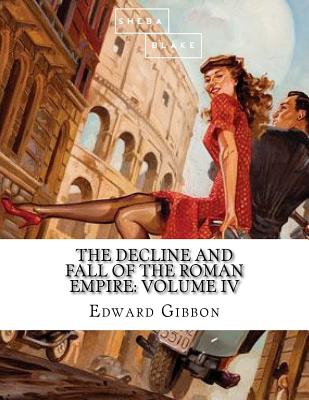 The Decline and Fall of the Roman Empire: Volume IV - Blake, Sheba, and Gibbon, Edward
