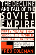 The Decline and Fall of the Soviet Empire: Forty Years That Shook the World, from Stalin to Yeltsin - Coleman, Fred