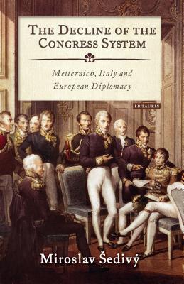 The Decline of the Congress System: Metternich, Italy and European Diplomacy - Sediv, Miroslav