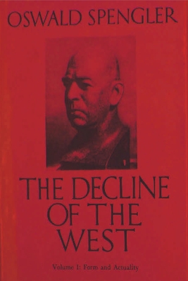 The Decline of the West, Vol. I: Form and Actuality - Spengler, Oswald, and Francis Atkinson, Charles (Translated by)
