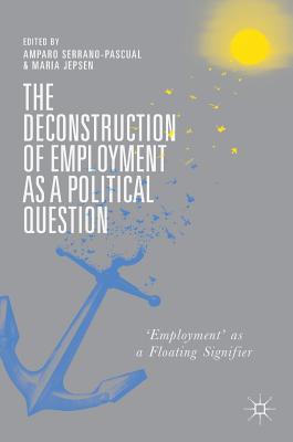 The Deconstruction of Employment as a Political Question: 'Employment' as a Floating Signifier - Serrano-Pascual, Amparo (Editor), and Jepsen, Maria (Editor)