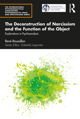 The Deconstruction of Narcissism and the Function of the Object: Explorations in Psychoanalysis - Roussillon, Ren