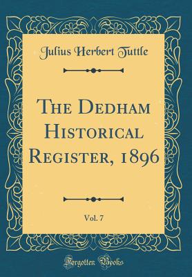 The Dedham Historical Register, 1896, Vol. 7 (Classic Reprint) - Tuttle, Julius Herbert