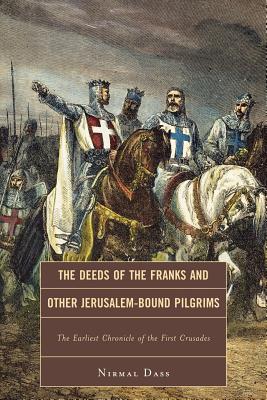 The Deeds of the Franks and Other Jerusalem-Bound Pilgrims: The Earliest Chronicle of the First Crusade - Dass, Nirmal