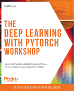 The Deep Learning with PyTorch Workshop: Build deep neural networks and artificial intelligence applications with PyTorch