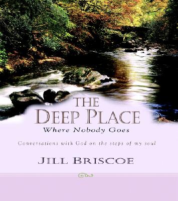 The Deep Place Where Nobody Goes: Conversations with God on the Steps of My Soul - Briscoe, Jill