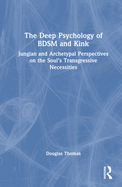 The Deep Psychology of BDSM and Kink: Jungian and Archetypal Perspectives on the Soul's Transgressive Necessities