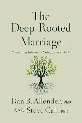 The Deep-Rooted Marriage: Cultivating Intimacy, Healing, and Delight - Allender, Dan B., Dr., and Call, Steve, Dr.