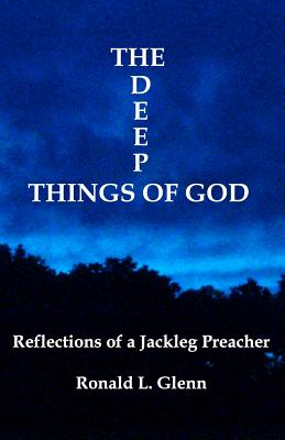 The Deep Things Of God: Reflections of a Jackleg Preacher - Glenn, Ronald L