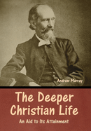 The Deeper Christian Life: An Aid to Its Attainment