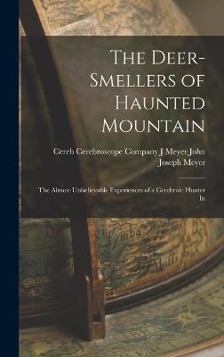 The Deer-smellers of Haunted Mountain: The Almost Unbelievable Experiences of a Cerebroic Hunter In - Joseph Meyer, J Meyer Cerebroscope C